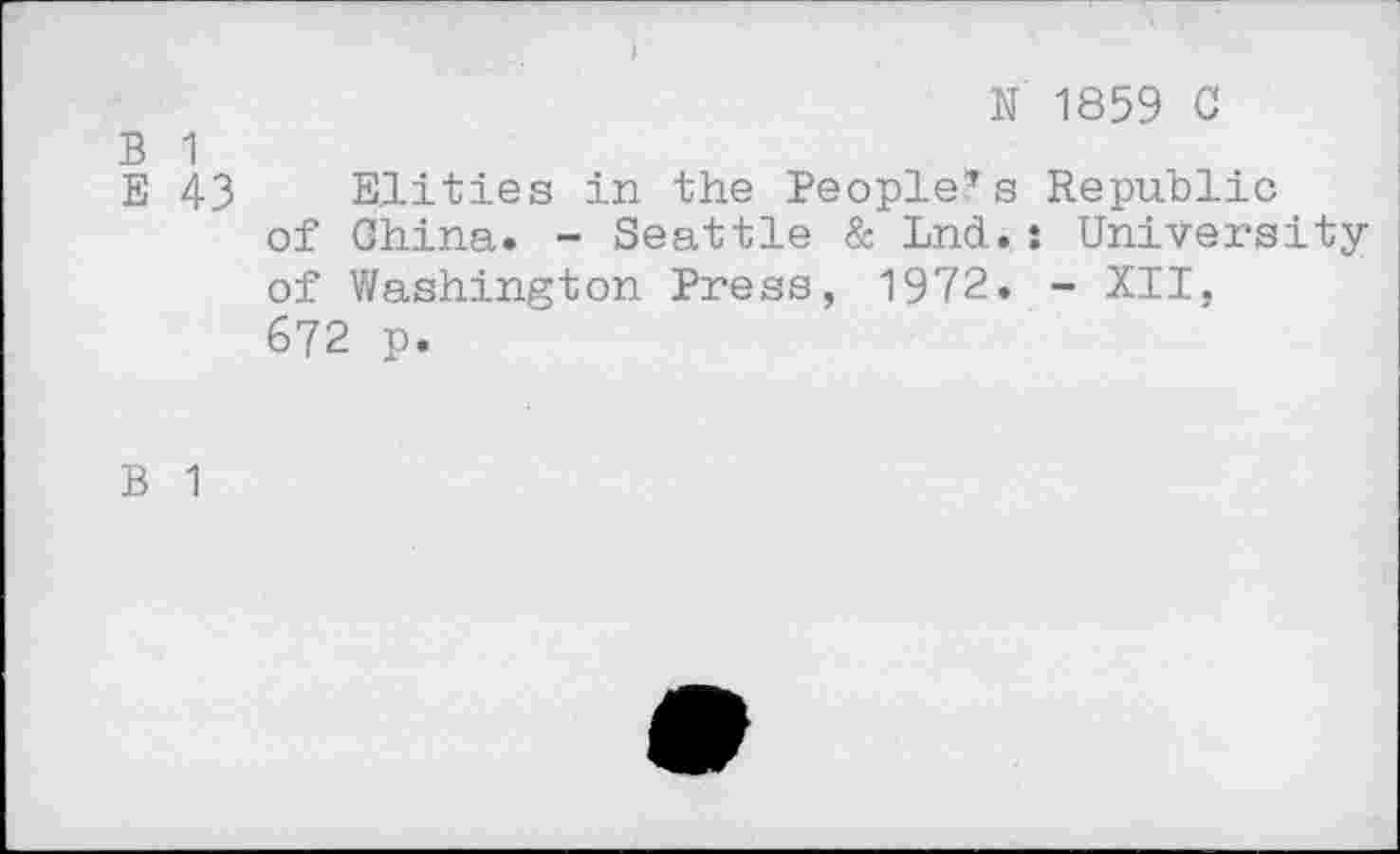 ﻿N 1859 C
B 1
E 43 Elities in the People’s Republic of Ohina. - Seattle & Lnd.: University of Washington Press, 1972. - XII, 672 p.
B 1